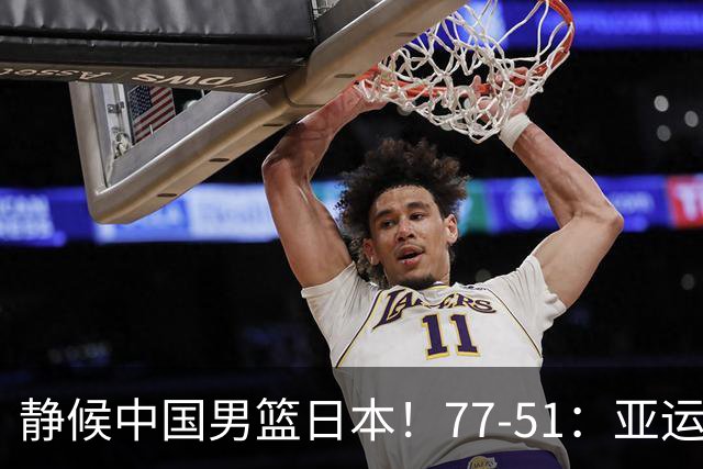静候中国男篮/日本！77-51：亚运会首个决赛 夺冠大热大胜 祝贺韩国